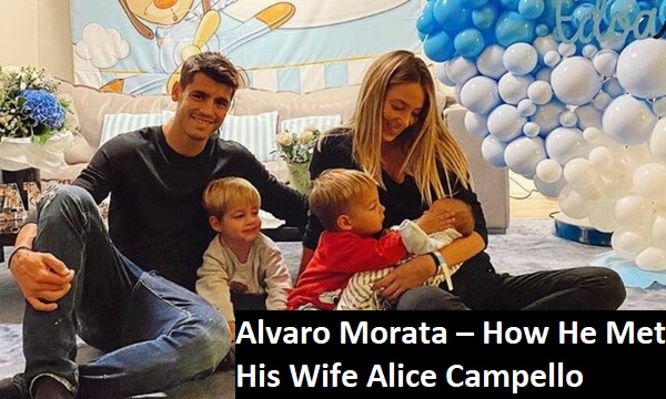 Alvaro Morata – How He Met His Wife Alice Campello