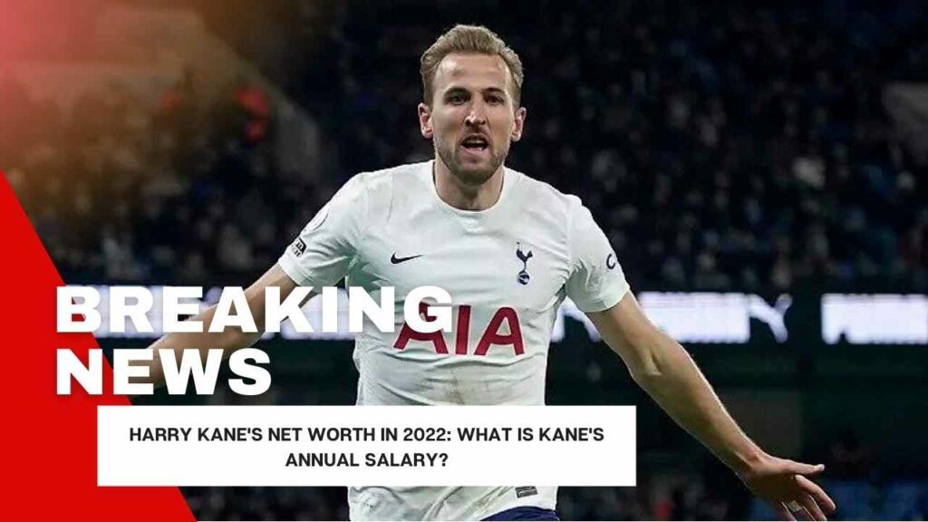 Harry Kane's net worth in 2022: What is Kane's annual salary?