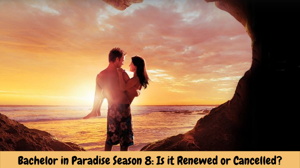 Bachelor in Paradise Season 8: Is it Renewed or Cancelled?