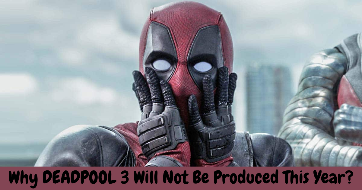 Why DEADPOOL 3 Will Not Be Produced This Year?