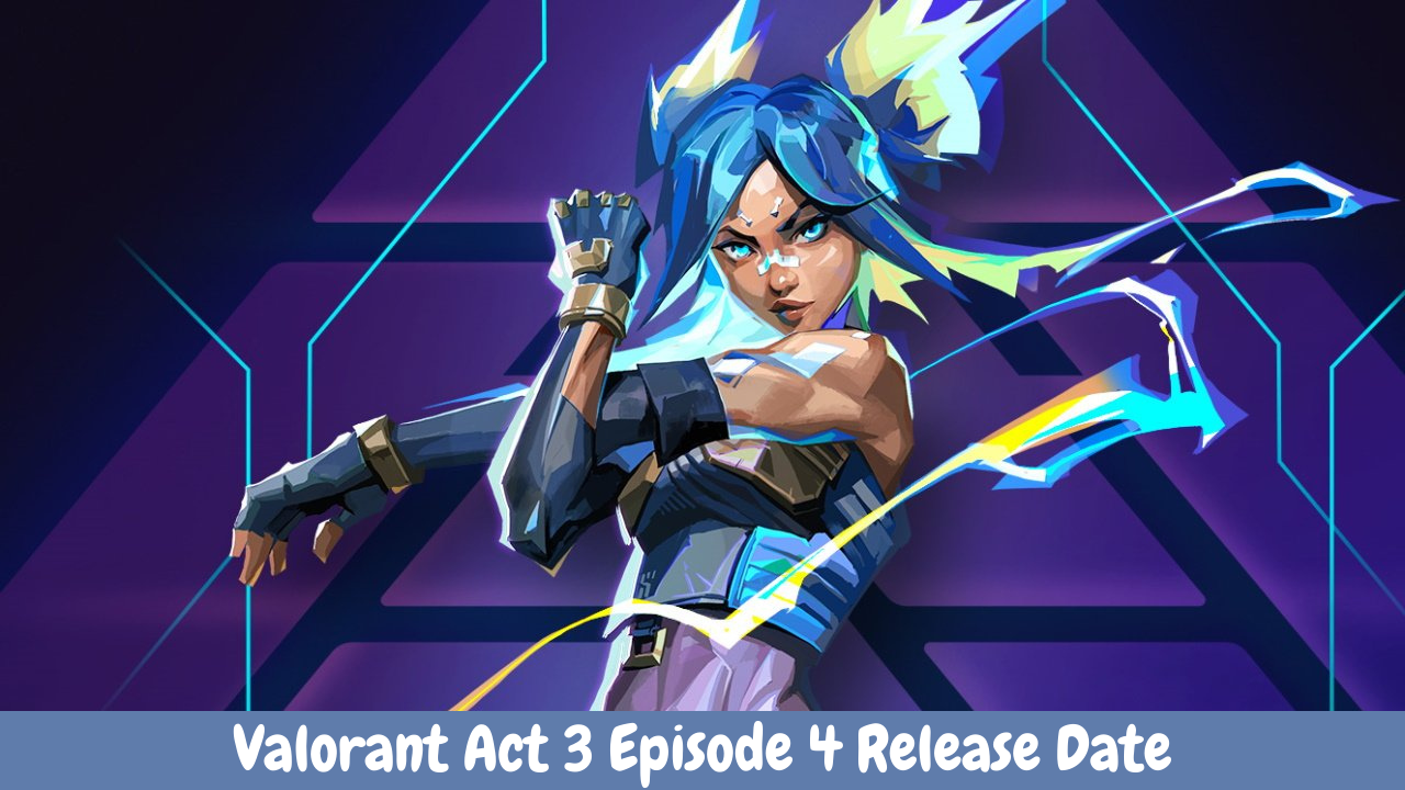 Valorant Act 3 Episode 4 Release Date