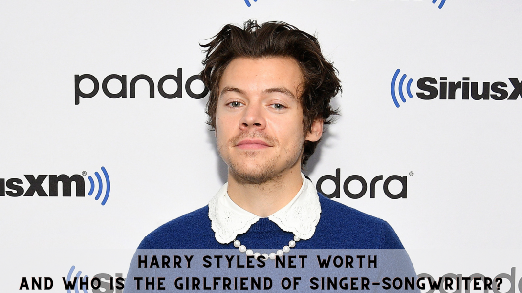 Harry Styles Net Worth and Who is the Girlfriend of Singer-Songwriter?
