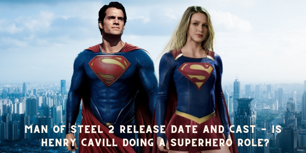 Man of Steel 2 Release Date and Cast - Is Henry Cavill doing a superhero role?