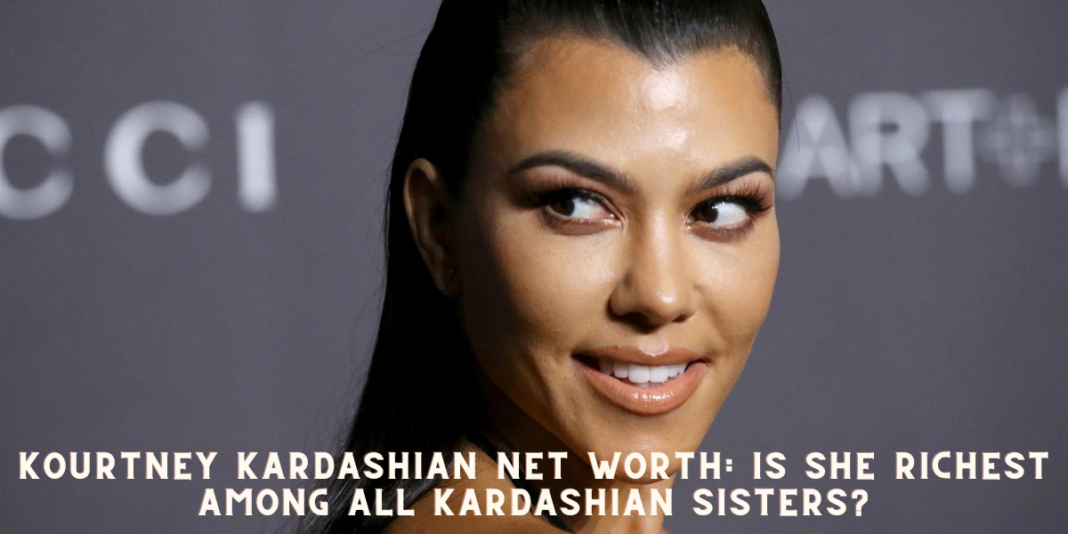 Kourtney Kardashian net worth: Is She Richest among all Kardashian Sisters?