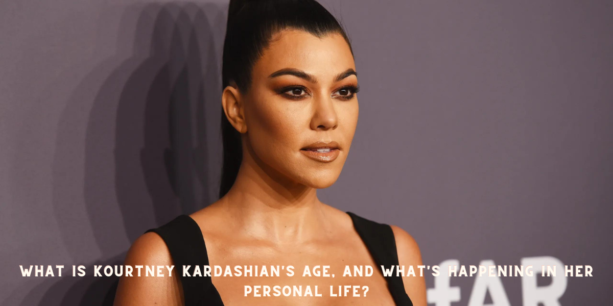 What is Kourtney Kardashian's Age, and what's happening in her personal life?