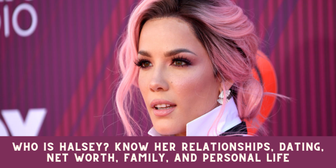 Who is Halsey? Know her Relationships, Dating, Net worth, Family, and Personal Life