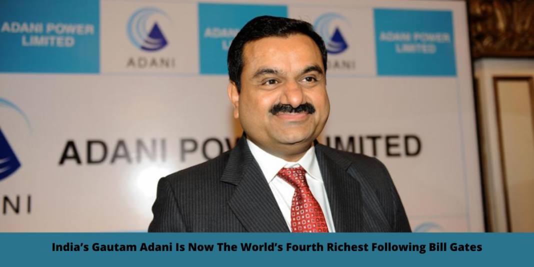 India’s Gautam Adani Is Now The World’s Fourth Richest Following Bill Gates