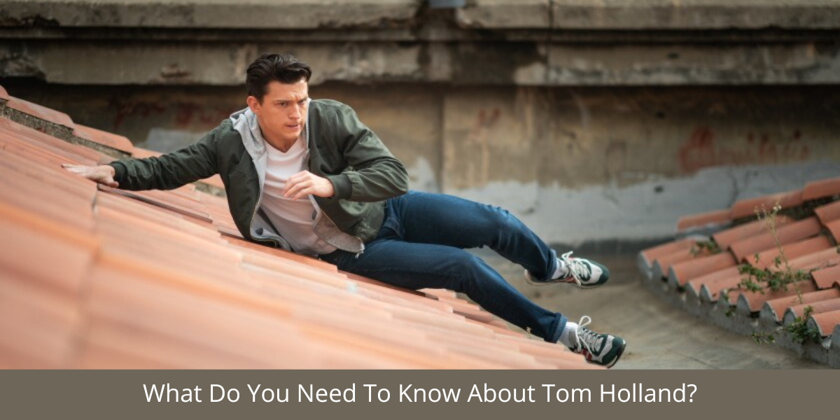 What Do You Need To Know About Tom Holland?