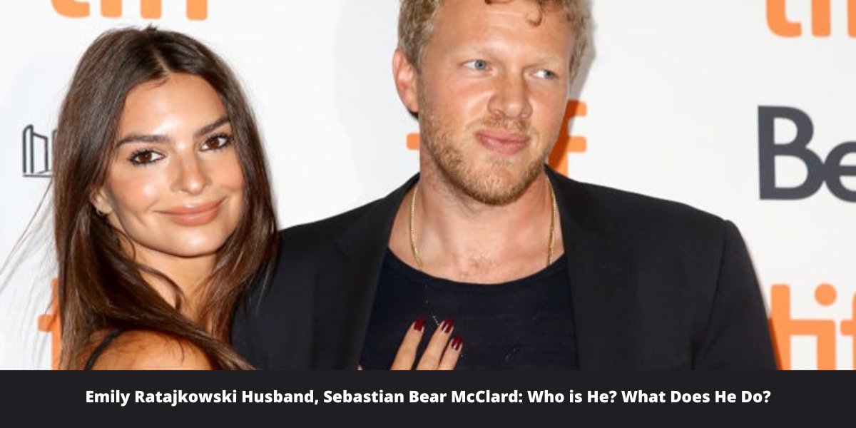 Emily Ratajkowski Husband, Sebastian Bear McClard: Who is He? What Does He Do?