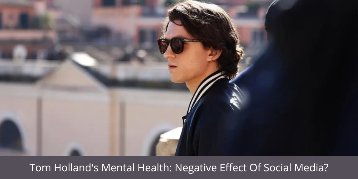 Tom Holland's Mental Health: Negative Effect Of Social Media?