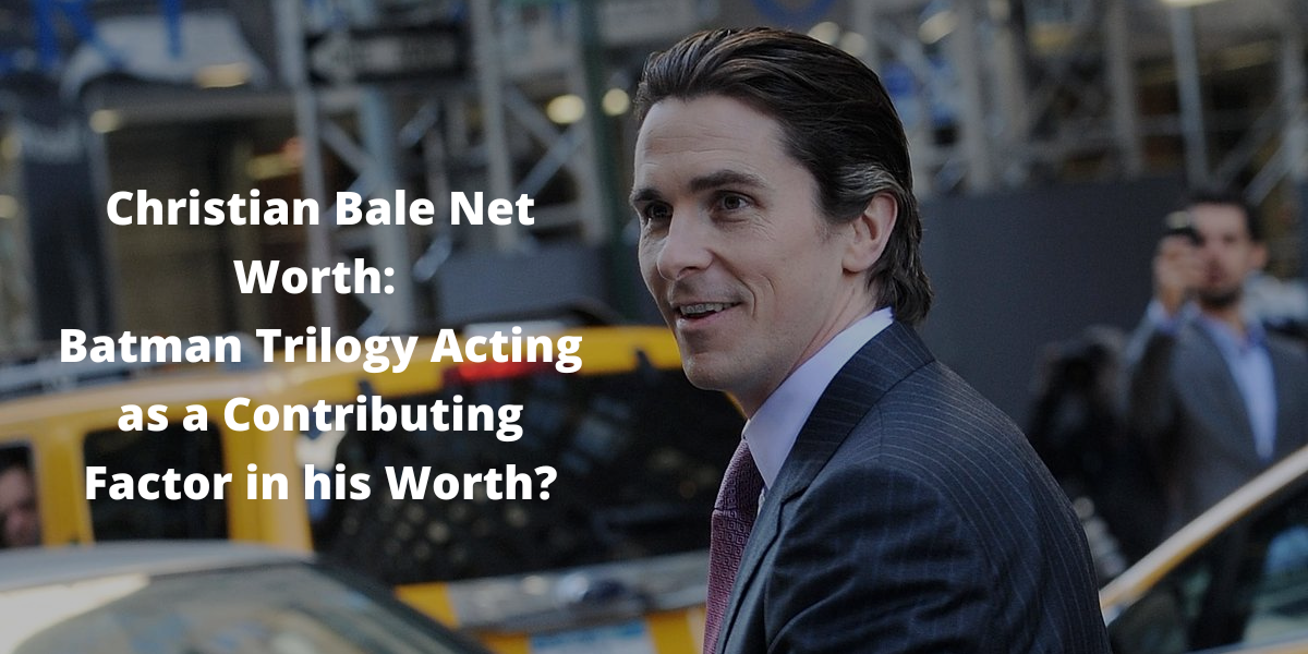 Christian Bale Net Worth: Batman Trilogy Acting as a Contributing Factor in his Worth?