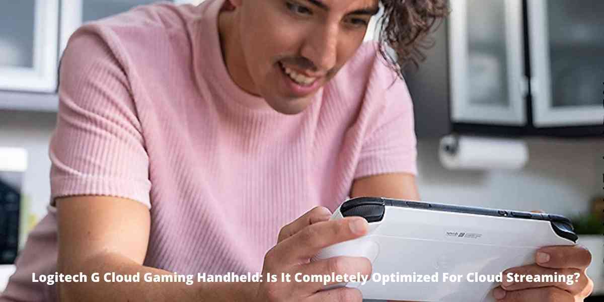 Logitech G Cloud Gaming Handheld: Is It Completely Optimized For Cloud Streaming?