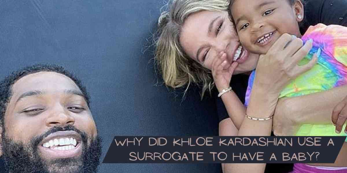 Why did Khloe Kardashian Use a Surrogate to have a baby?
