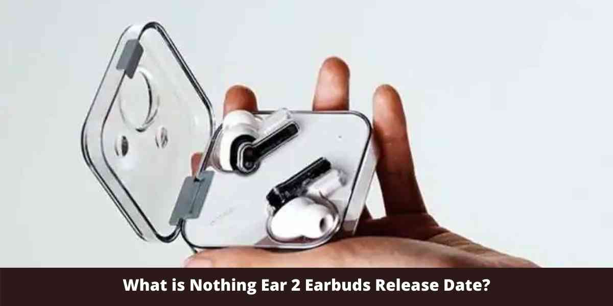 What is Nothing Ear 2 Earbuds Release Date?